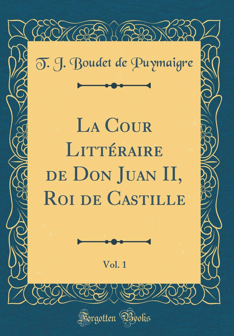 La Cour Littéraire de Don Juan II, Roi de Castille, Vol. 1 (Classic Reprint) Memories