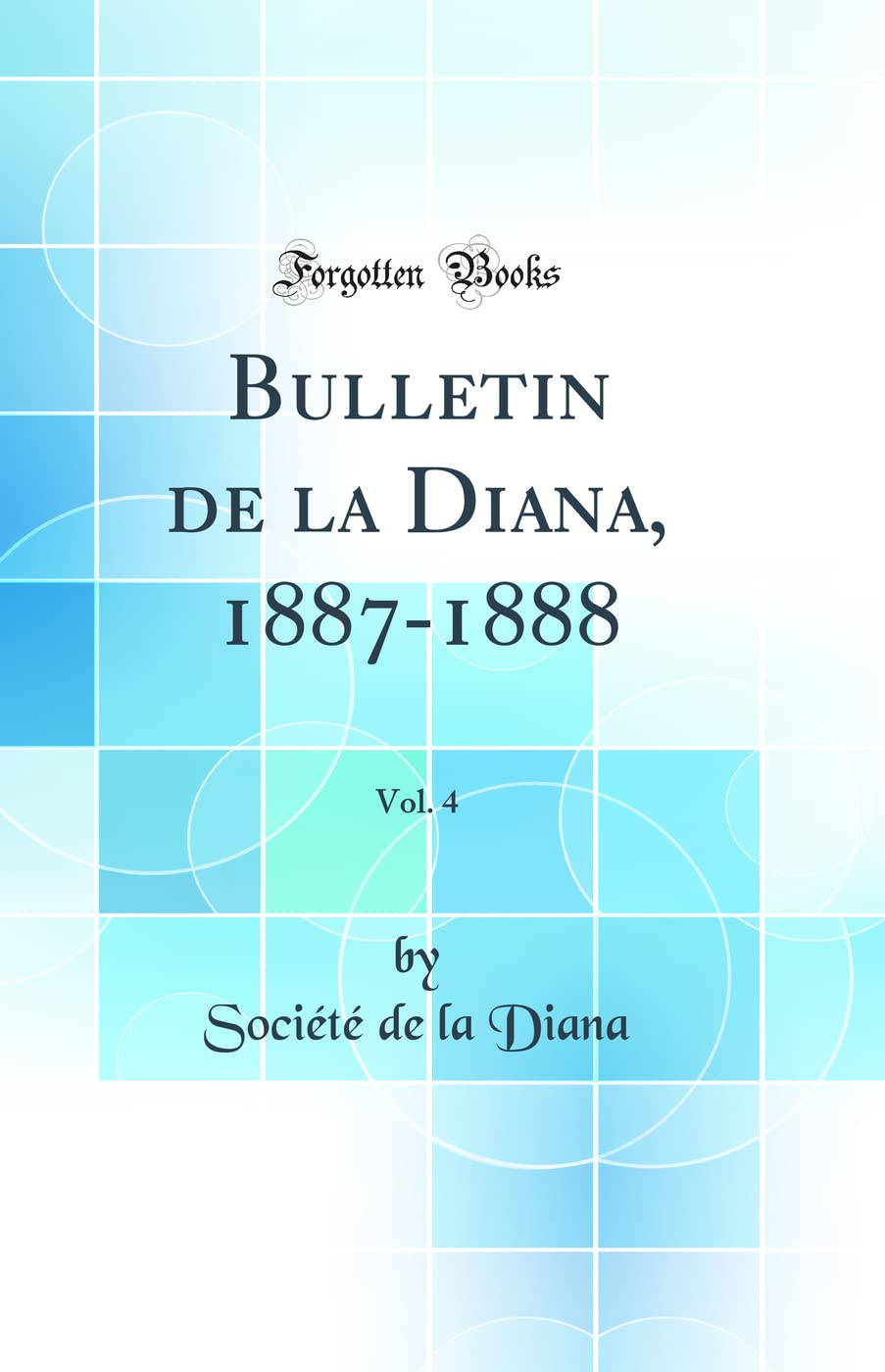 Bulletin de la Diana, 1887-1888, Vol. 4 (Classic Reprint) Social Sciences