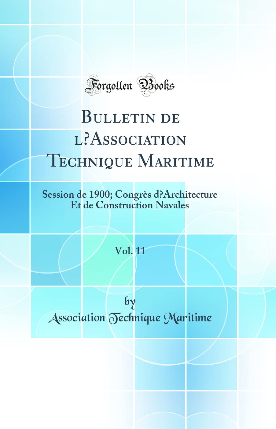 Bulletin de l'Association Technique Maritime, Vol. 11: Session de 1900; Congrès d'Architecture Et de Construction Navales (Classic Reprint) Business & Technology