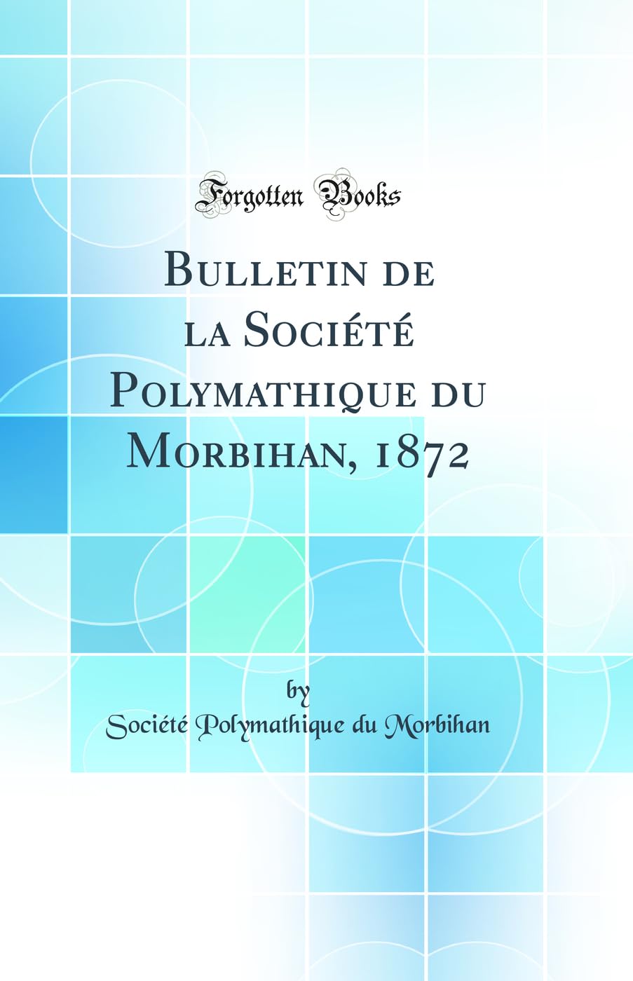 Bulletin de la Société Polymathique du Morbihan, 1872 (Classic Reprint) Social Sciences