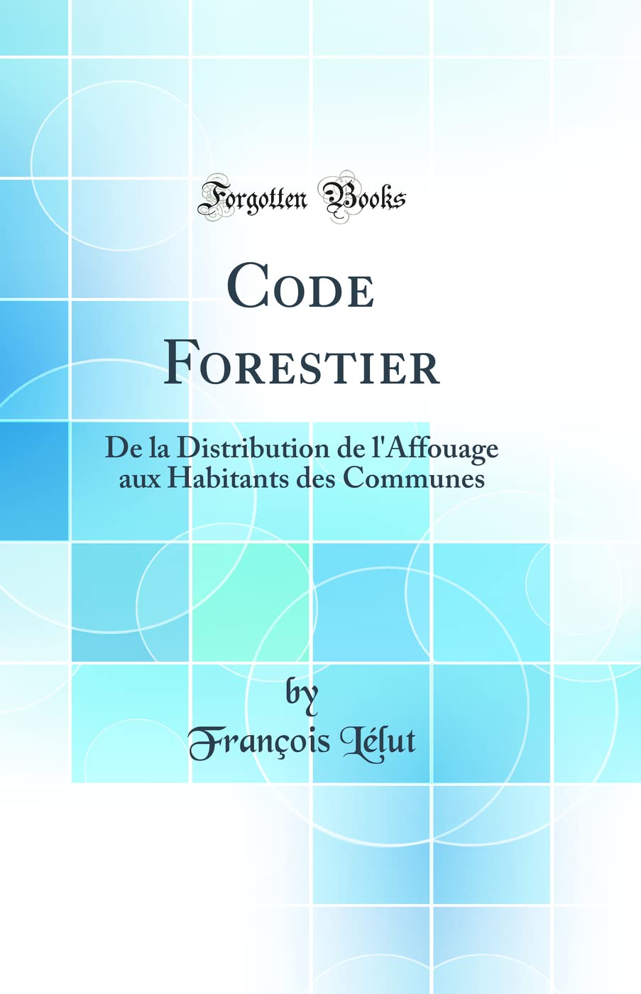 Code Forestier: De la Distribution de l'Affouage aux Habitants des Communes (Classic Reprint) Law
