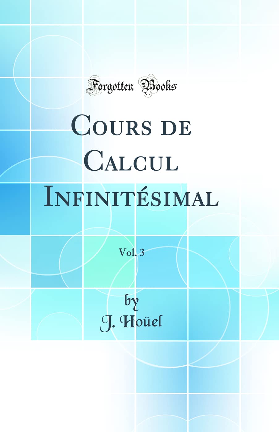 Cours de Calcul Infinitésimal, Vol. 3 (Classic Reprint) Mathematics