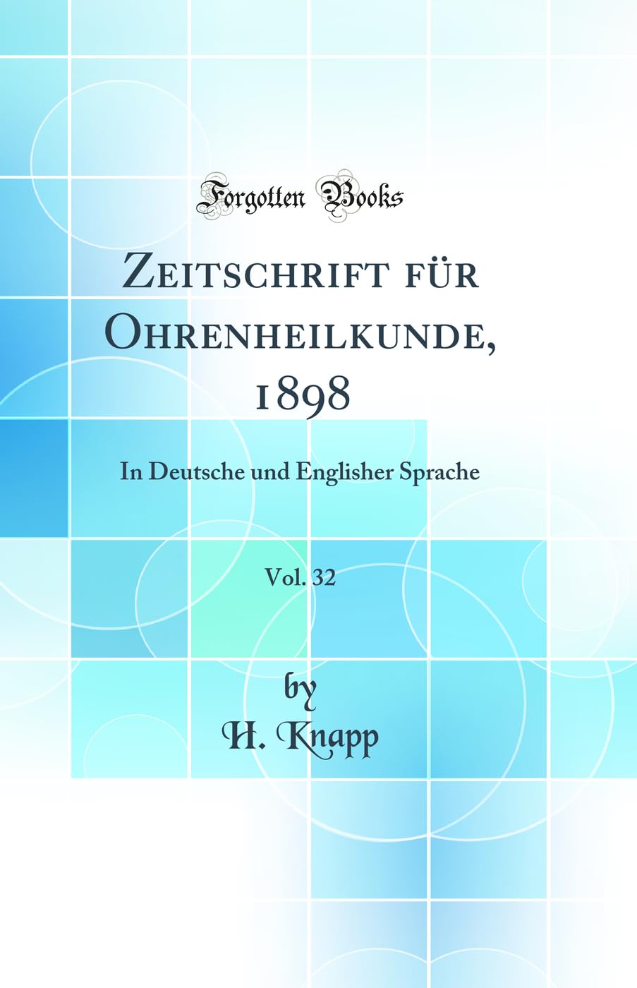 Zeitschrift für Ohrenheilkunde, 1898, Vol. 32: In Deutsche und Englisher Sprache (Classic Reprint) Medicine