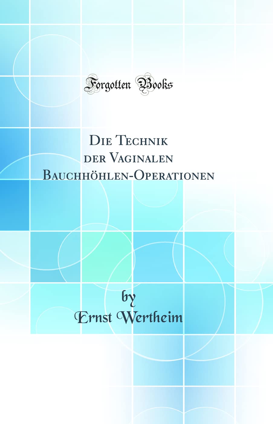 Die Technik der Vaginalen Bauchhöhlen-Operationen (Classic Reprint) Medicine