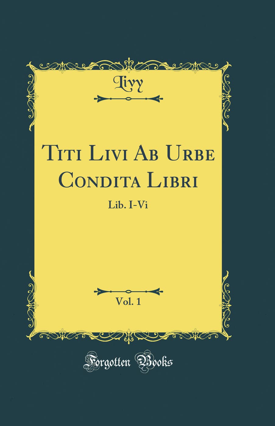Titi Livi Ab Urbe Condita Libri, Vol. 1: Lib. I-Vi (Classic Reprint) Foreign Languages ​​& Dictionaries