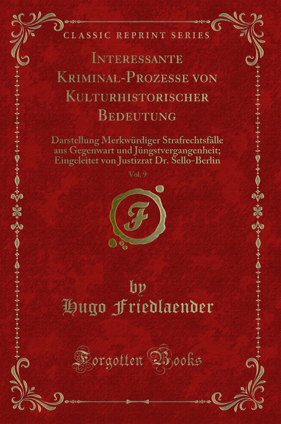 Interessante Kriminal-Prozesse von Kulturhistorischer Bedeutung, Vol. 9 (Classic Reprint): Darstellung Merkwürdiger Strafrechtsfälle Aus Gegenwart Und ... Justizrat Dr. Sello-Berlin (Classic Reprint) Contemporary literature Books
