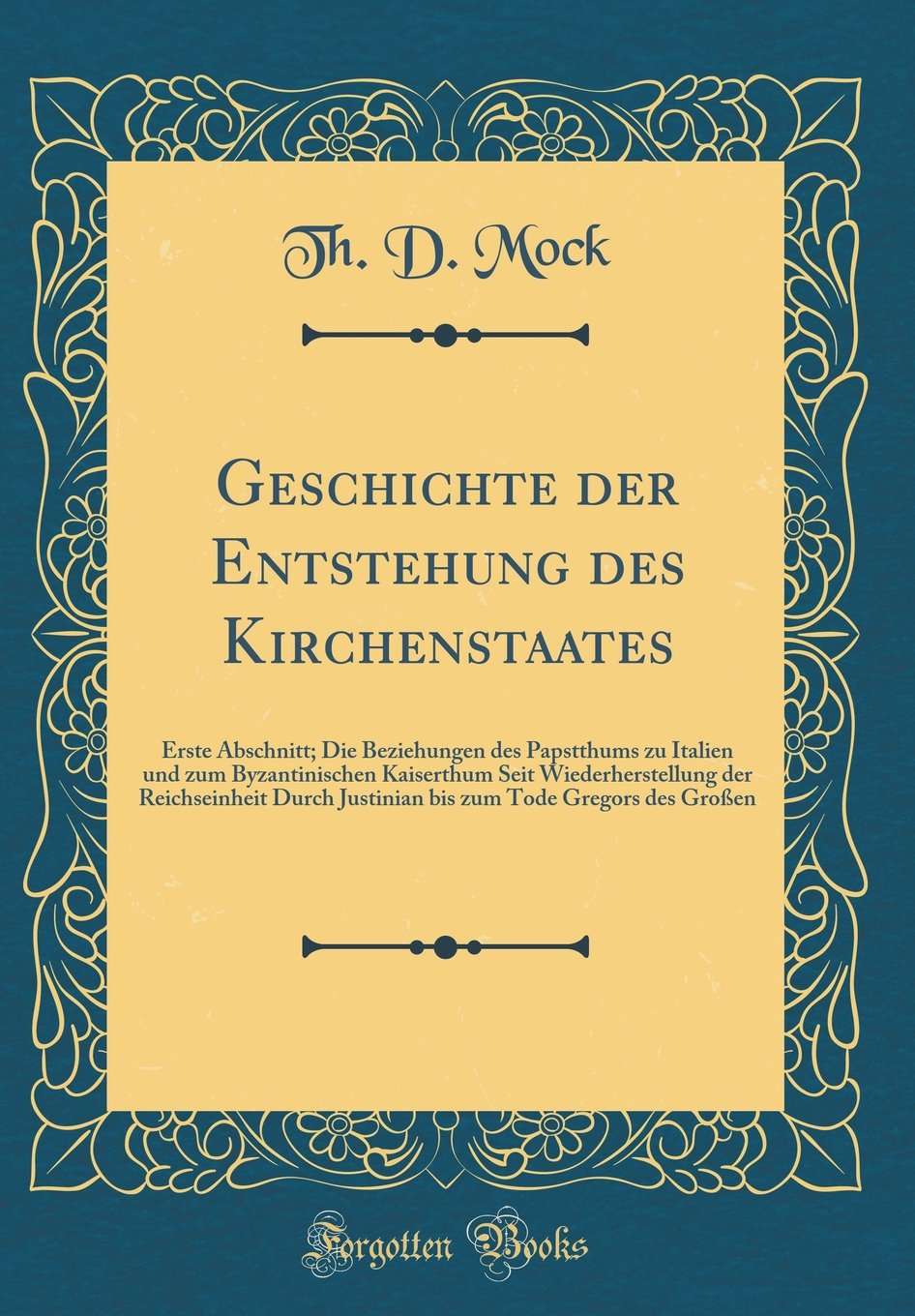 Geschichte der Entstehung des Kirchenstaates: Erste Abschnitt; Die Beziehungen des Papstthums zu Italien und zum Byzantinischen Kaiserthum Seit ... zum Tode Gregors des Großen (Classic Reprint) Arts & Music