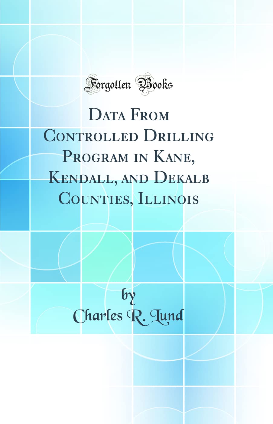 Data From Controlled Drilling Program in Kane, Kendall, and Dekalb Counties, Illinois (Classic Reprint) Media & Communication