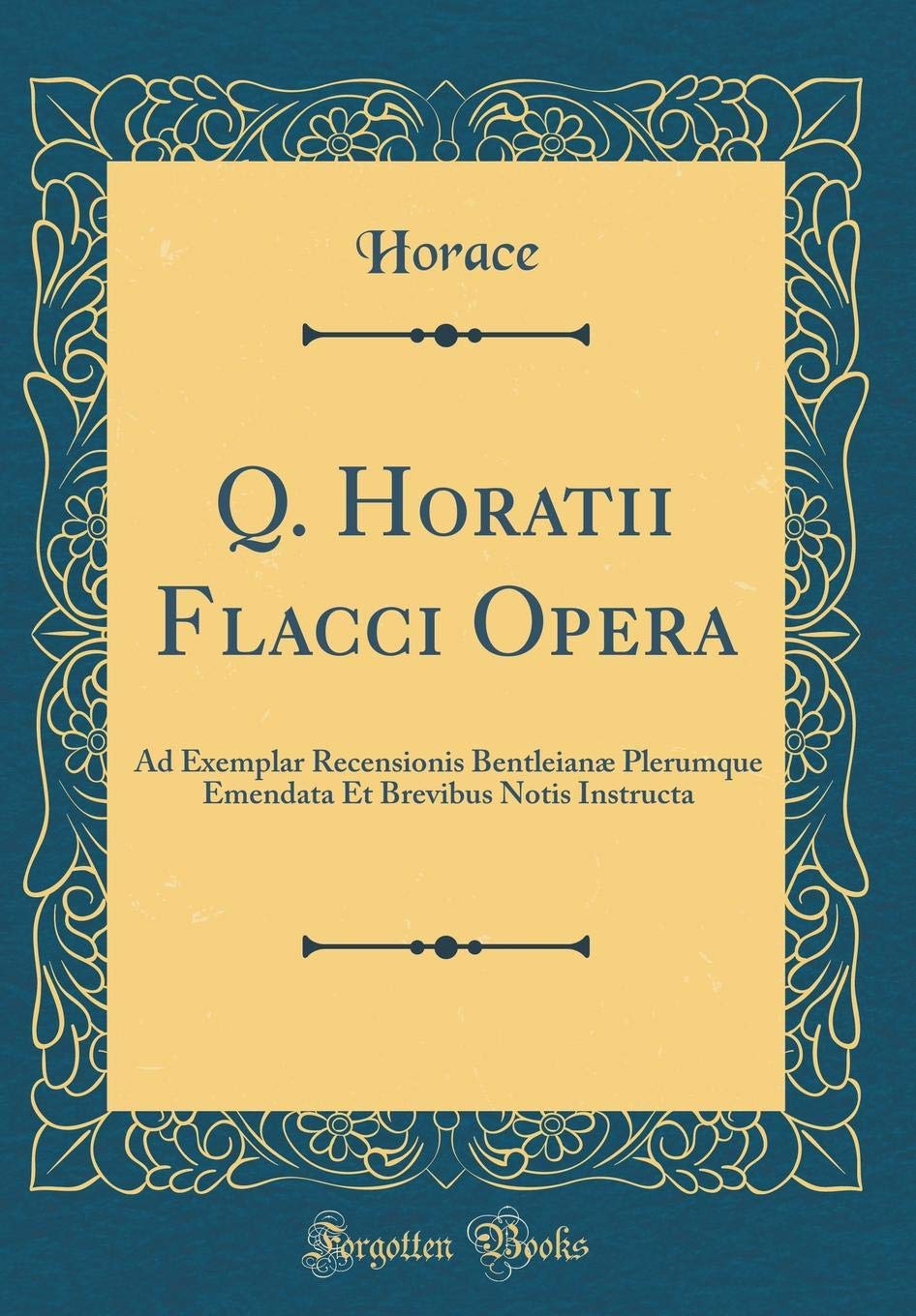 Q. Horatii Flacci Opera: Ad Exemplar Recensionis Bentleianæ Plerumque Emendata Et Brevibus Notis Instructa (Classic Reprint) Foreign Languages ​​& Dictionaries