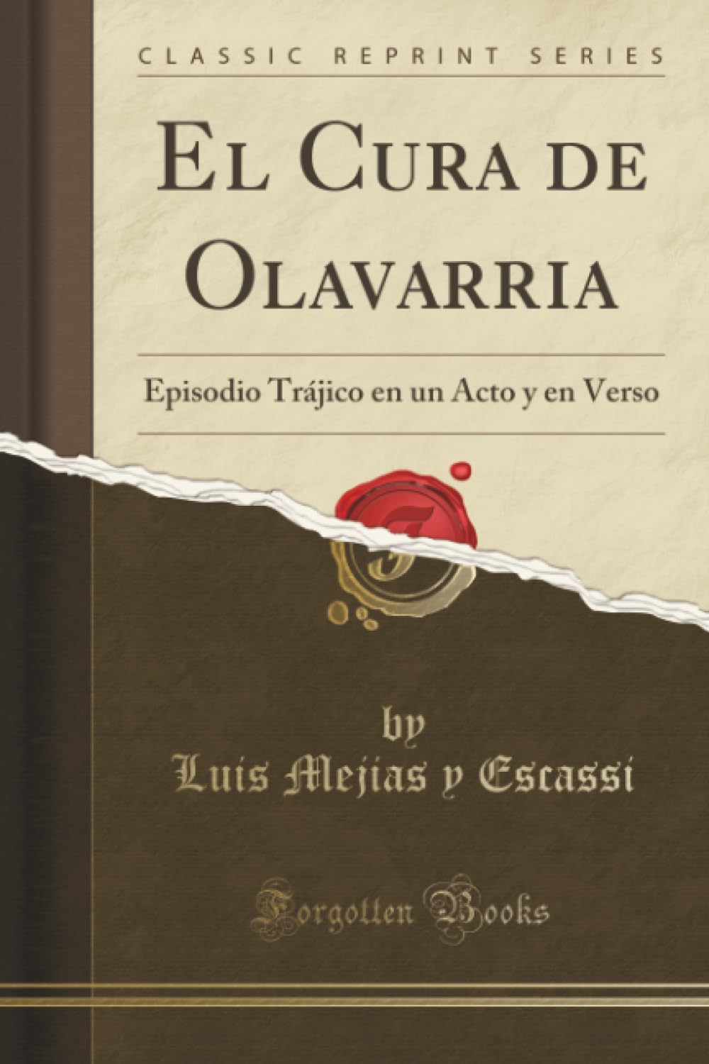 El Cura de Olavarria (Classic Reprint): Episodio Trájico en un Acto y en Verso: Episodio Trájico En Un Acto Y En Verso (Classic Reprint) Drama