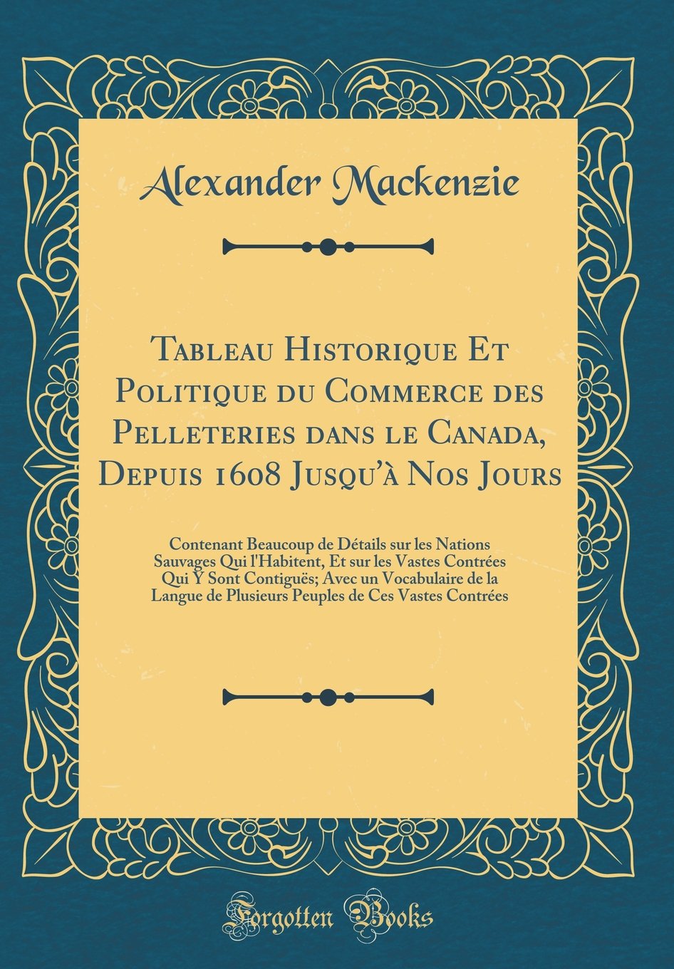 Tableau Historique Et Politique du Commerce des Pelleteries dans le Canada, Depuis 1608 Jusqu'à Nos Jours: Contenant Beaucoup de Détails sur les ... Y Sont Contiguës; Avec un Vocabulaire de l Leisure, Home & Garden