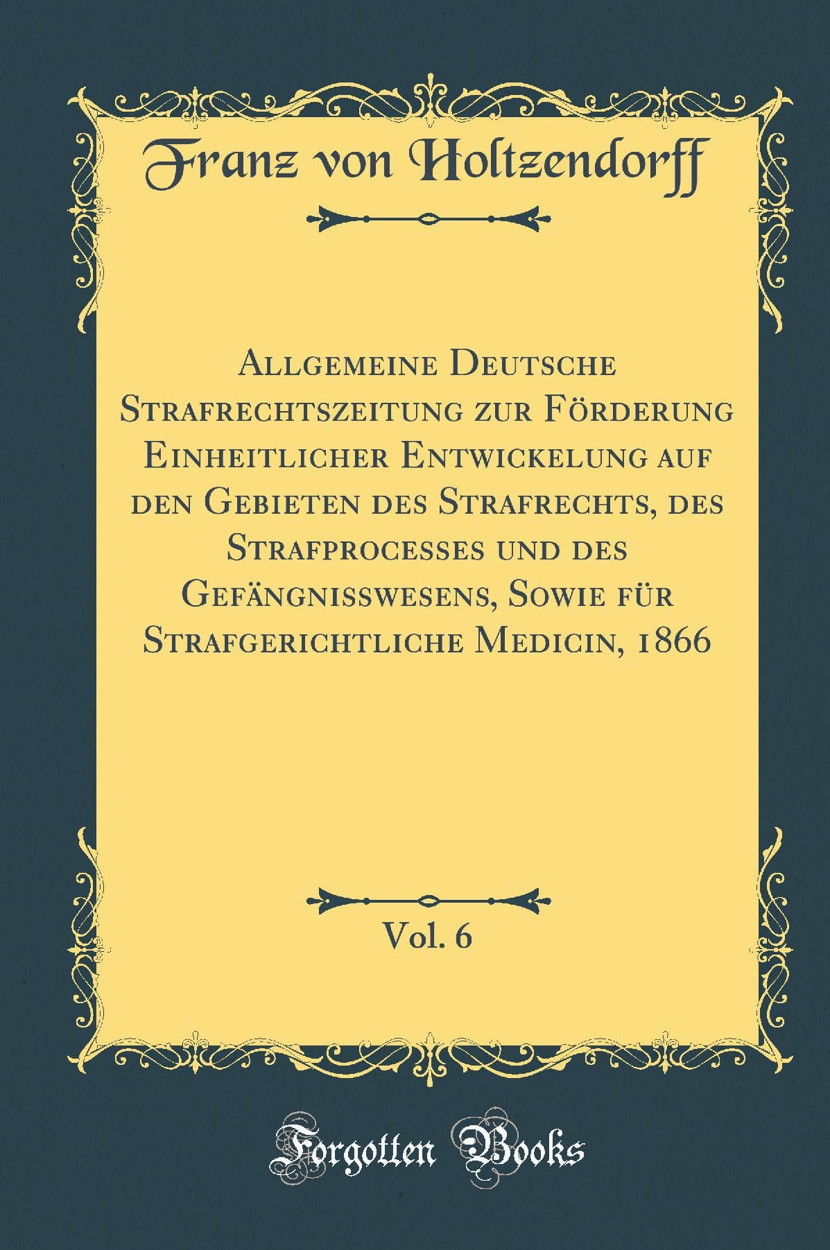 Allgemeine Deutsche Strafrechtszeitung zur Förderung Einheitlicher Entwickelung auf den Gebieten des Strafrechts, des Strafprocesses und des ... Medicin, 1866, Vol. 6 (Classic Reprint) Leisure, Home & Garden