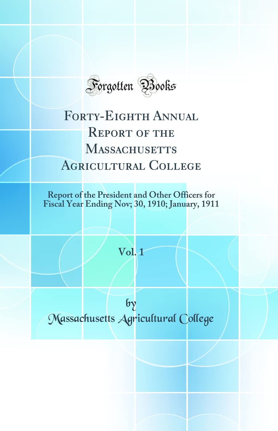 Forty-Eighth Annual Report of the Massachusetts Agricultural College, Vol. 1: Report of the President and Other Officers for Fiscal Year Ending Nov; 30, 1910; January, 1911 (Classic Reprint) Business, Finance & Career