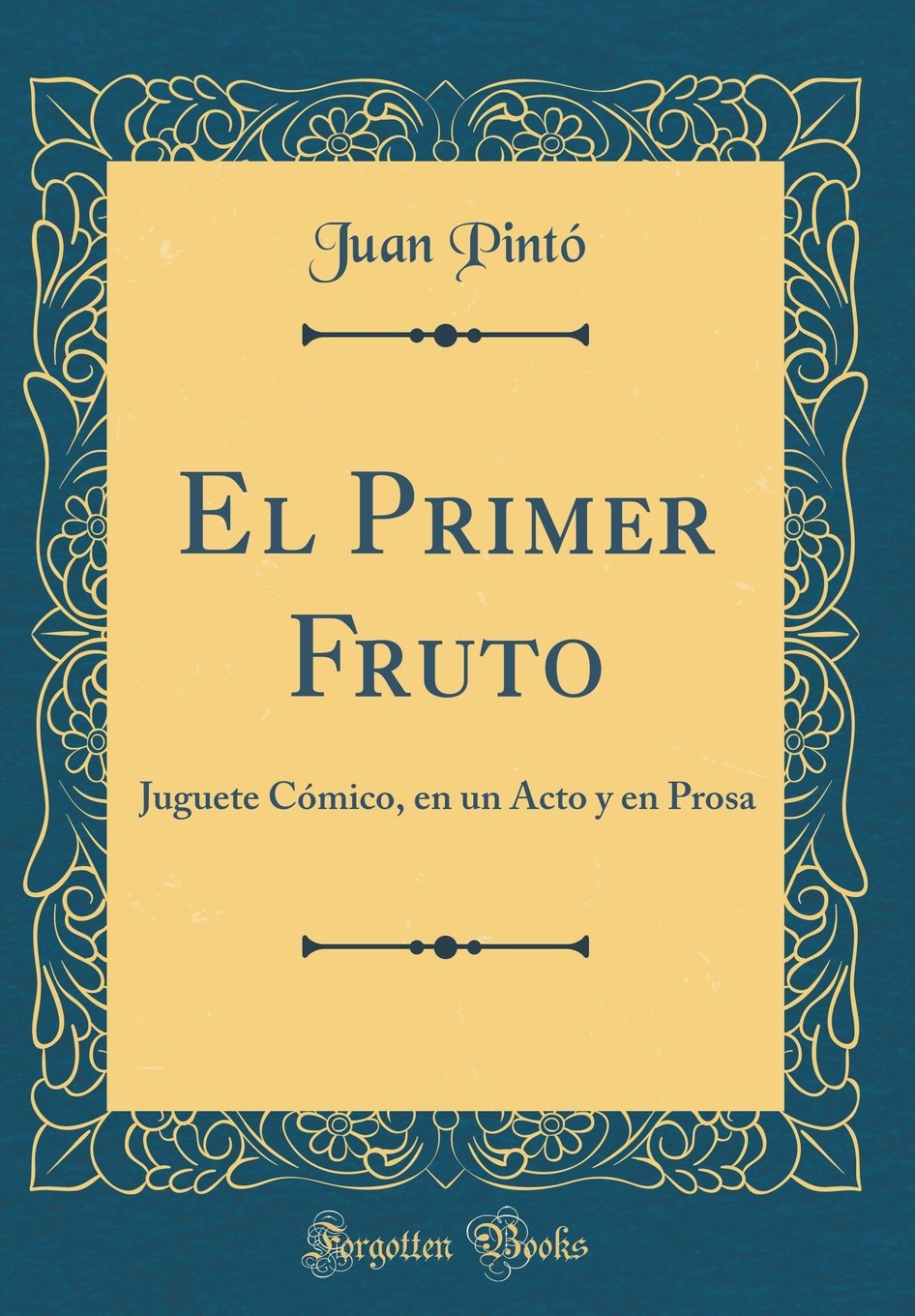 El Primer Fruto: Juguete Cómico, en un Acto y en Prosa (Classic Reprint) Drama