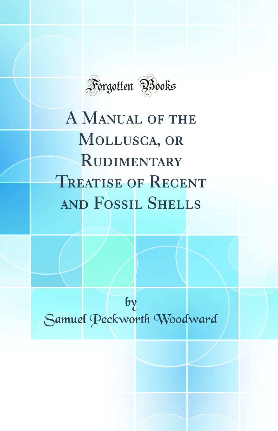 A Manual of the Mollusca, or Rudimentary Treatise of Recent and Fossil Shells (Classic Reprint) Business & Technology