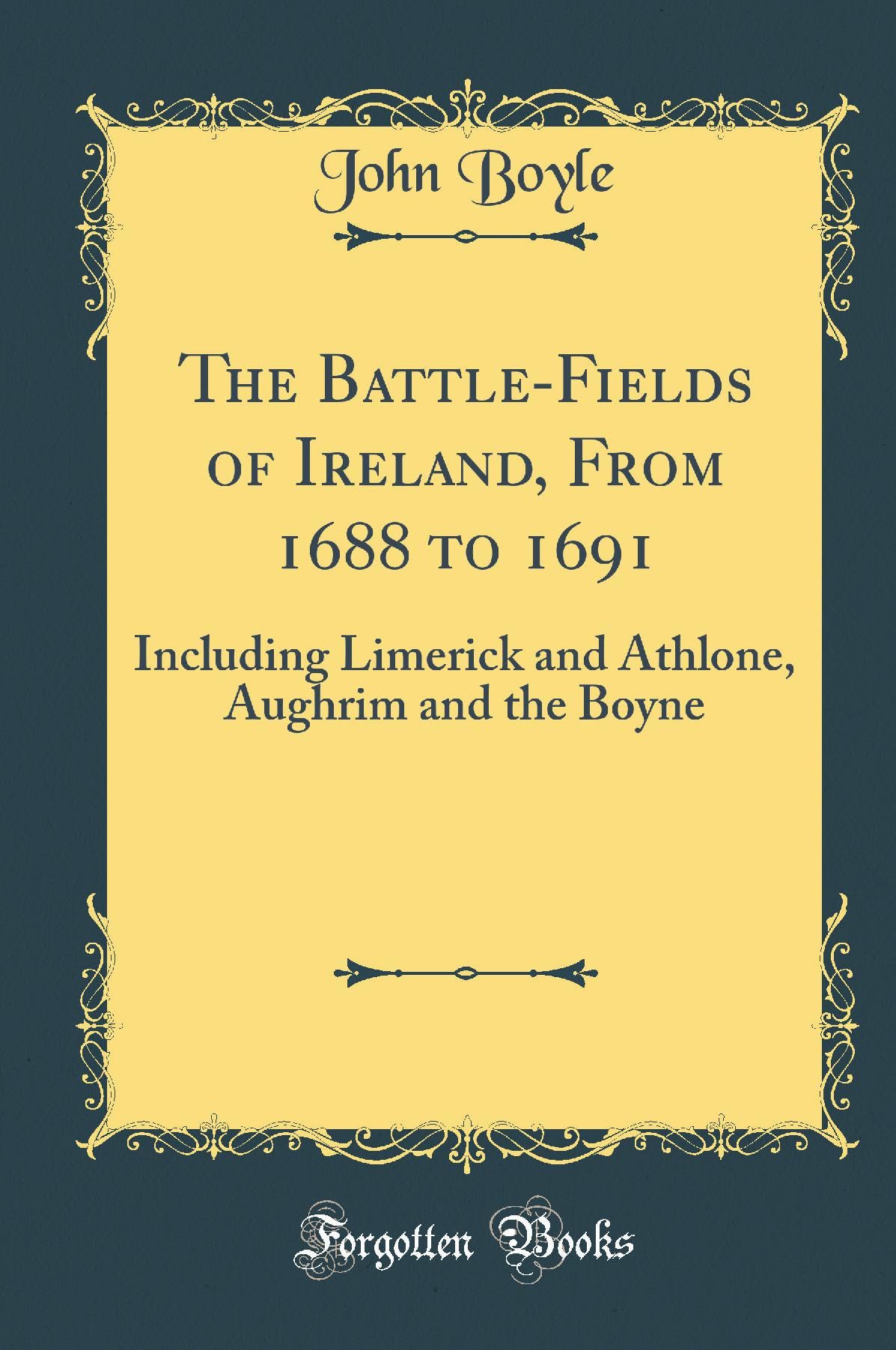 The Battle-Fields of Ireland, From 1688 to 1691: Including Limerick and Athlone, Aughrim and the Boyne (Classic Reprint) Film, Art & Culture