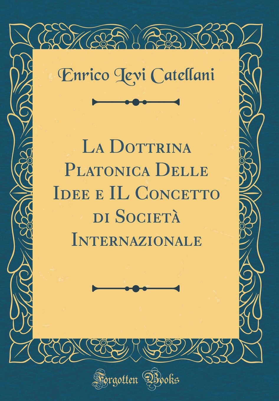 La Dottrina Platonica Delle Idee e IL Concetto di Società Internazionale (Classic Reprint) Philosophy