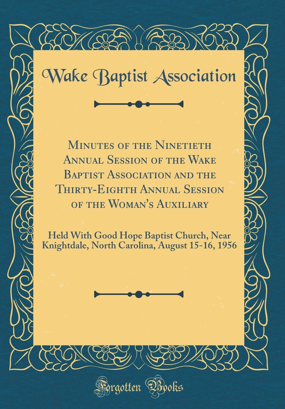 Minutes of the Ninetieth Annual Session of the Wake Baptist Association and the Thirty-Eighth Annual Session of the Woman's Auxiliary: Held With Good ... August 15-16, 1956 (Classic Reprint) Reference Books