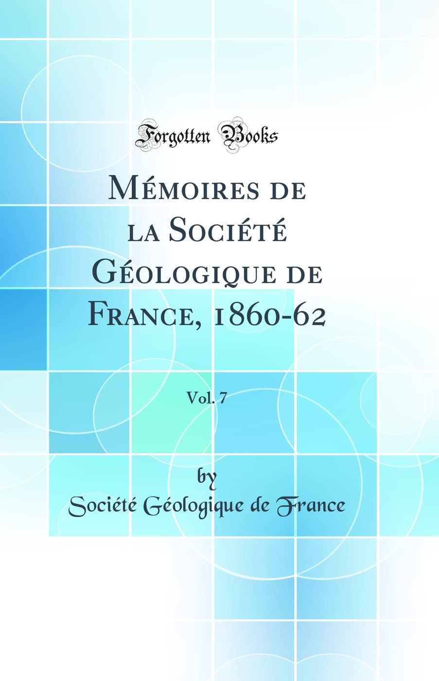 Mémoires de la Société Géologique de France, 1860-62, Vol. 7 (Classic Reprint) Business & Technology