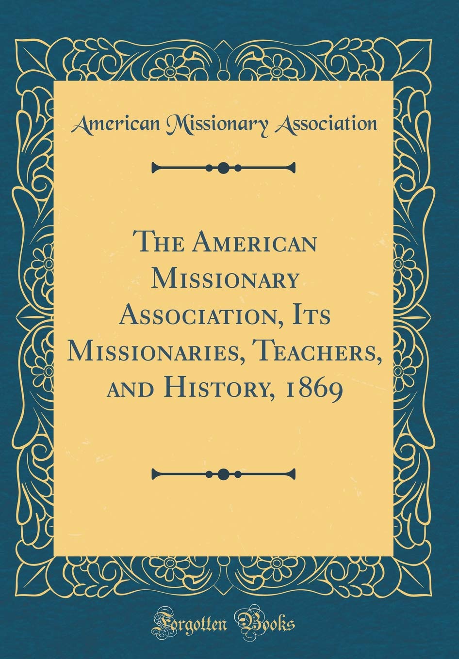 The American Missionary Association, Its Missionaries, Teachers, and History, 1869 (Classic Reprint) Reference Books