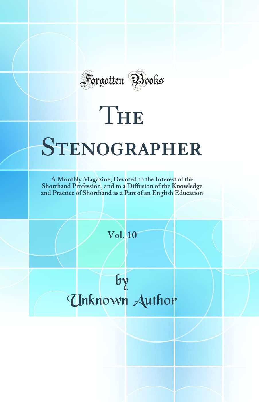 The Stenographer, Vol. 10: A Monthly Magazine; Devoted to the Interest of the Shorthand Profession, and to a Diffusion of the Knowledge and Practice ... of an English Education (Classic Reprint) Business, Finance & Career