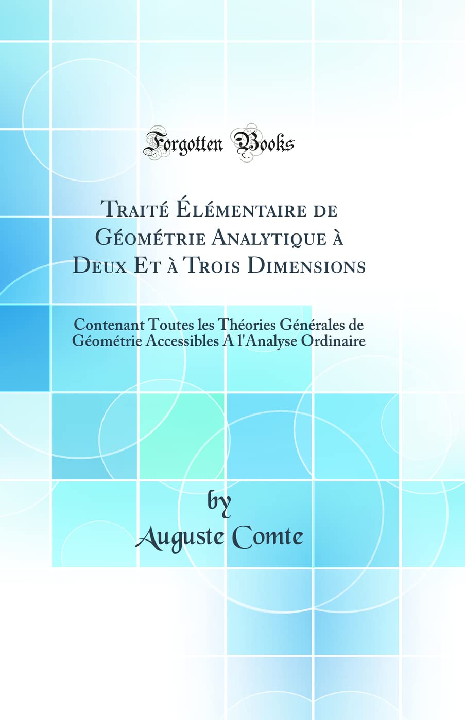 Traité Élémentaire de Géométrie Analytique à Deux Et à Trois Dimensions: Contenant Toutes les Théories Générales de Géométrie Accessibles A l'Analyse Ordinaire (Classic Reprint) Mathematics