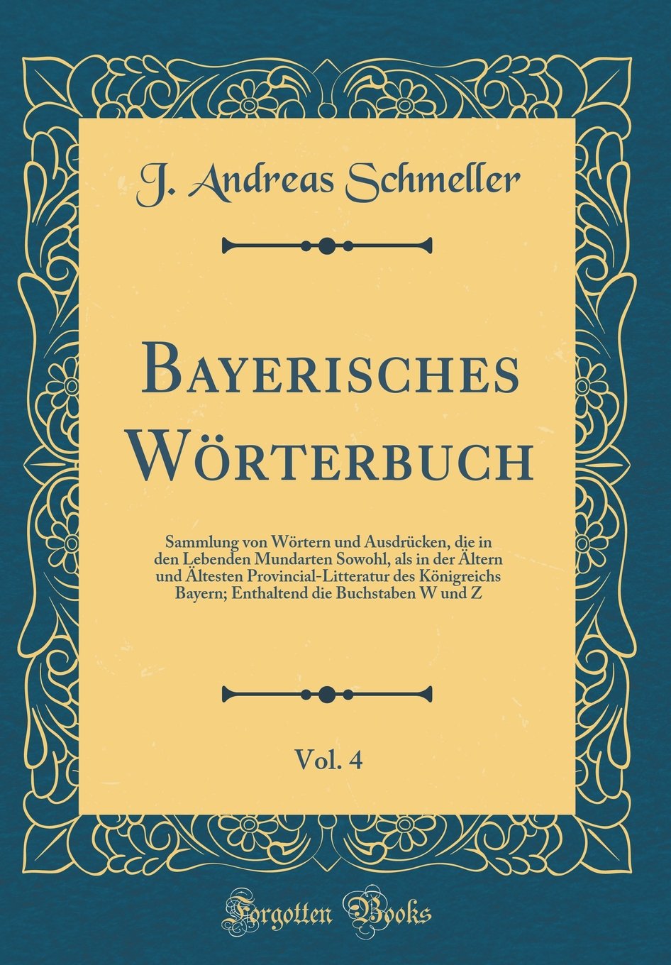 Bayerisches Wörterbuch, Vol. 4: Sammlung von Wörtern und Ausdrücken, die in den Lebenden Mundarten Sowohl, als in der Ältern und Ältesten ... die Buchstaben W und Z (Classic Reprint) Film, Art & Culture