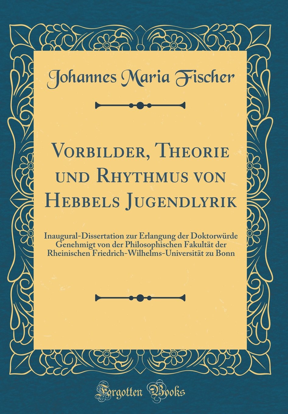 Vorbilder, Theorie und Rhythmus von Hebbels Jugendlyrik: Inaugural-Dissertation zur Erlangung der Doktorwürde Genehmigt von der Philosophischen ... zu Bonn (Classic Reprint) Poetry