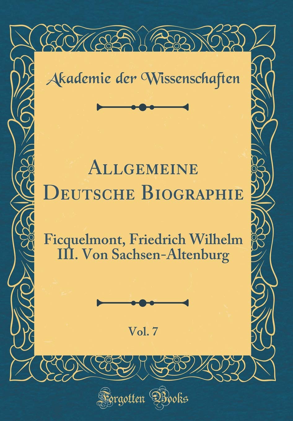 Allgemeine Deutsche Biographie, Vol. 7: Ficquelmont, Friedrich Wilhelm III. Von Sachsen-Altenburg (Classic Reprint) Film, Art & Culture