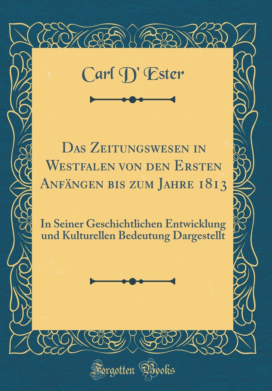 Das Zeitungswesen in Westfalen von den Ersten Anfängen bis zum Jahre 1813: In Seiner Geschichtlichen Entwicklung und Kulturellen Bedeutung Dargestellt (Classic Reprint) Film, Art & Culture