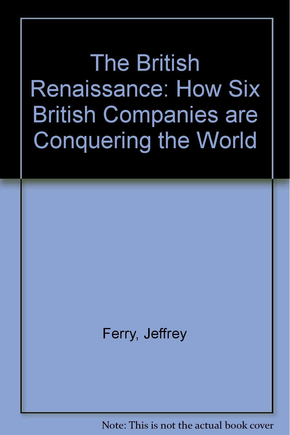 The British Renaissance: How Six British Companies are Conquering the World Business, Finance & Career