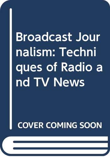 Broadcast Journalism: Techniques of Radio and TV News book