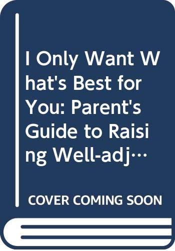 I Only Want What's Best for You: Parent's Guide to Raising Well-adjusted Children Books