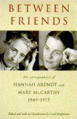 Between Friends: The Correspondence of Hannah Arendt & Mary McCarthy: The Correspondence of Hannah Arendt and Mary McCarthy, 1949-75 Essays & Short Stories