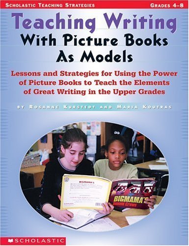Teaching Writing With Picure Books As Models: Lessons and Strategies for Using the Power of Picture Books to Teach the Elements of Great Writing in the Upper Grades Learning & Reference