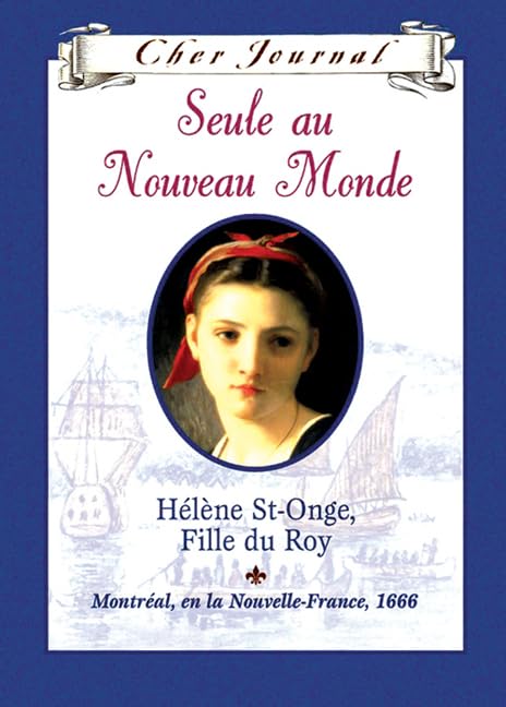 Cher Journal: Seule Au Nouveau Monde: H?l?ne St-Onge, Fille Du Roy, Montr?al, En La Nouvelle-France, 1666 book