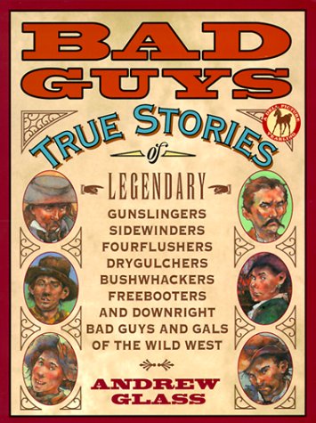 Bad Guys: True Stories of Legendary Gunslingers, Sidewinders, Fourflushers, Drygulchers, Bushwackers, Freebooters and Downright Bad Guys and Gals of the Wild we Non-fiction
