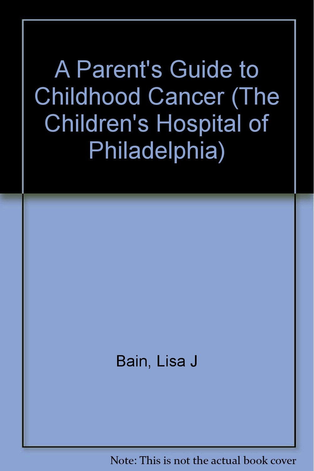 A Parent's Guide to Childhood Cancer (The Children's Hospital of Philadelphia) Parents & Children