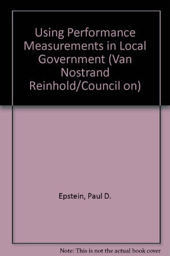 Using Performance Measurement in Local Government: A Guide to Improving Decisions, Performance, and Accountability (Van Nostrand Reinhold/Council on) Social Sciences