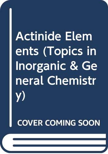 Actinide Elements (Topics in Inorganic & General Chemistry) Natural Sciences