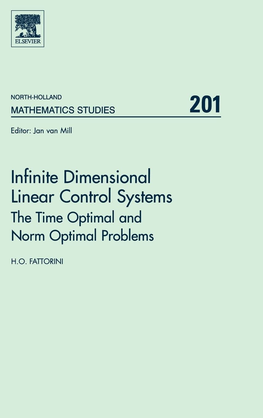 Infinite Dimensional Linear Control Systems: The Time Optimal and Norm Optimal Problems (Volume 201) (North-Holland Mathematics Studies, Volume 201, Band 201) Computer Science