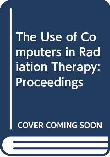 The Use of Computers in Radiation Therapy: Proceedings (The Use of Computers in Radiation Therapy: International Conference Proceedings) Medicine
