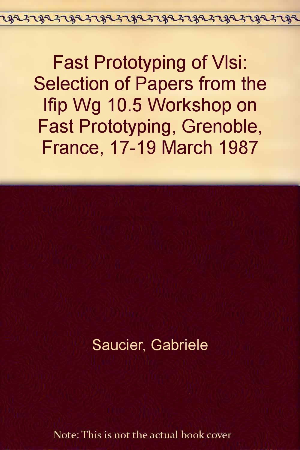 Fast Prototyping of Vlsi: Selection of Papers from the Ifip Wg 10.5 Workshop on Fast Prototyping, Grenoble, France, 17-19 March 1987: Selected I.F.I.P.Workshop Papers Computer Science