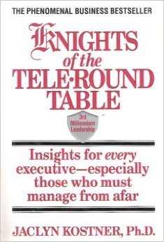 Knights of the Tele-Round Table: 3rd Millennium Leadership Insights for Every Executive-Especially Those Who Must Manage from Afar Business, Finance & Career