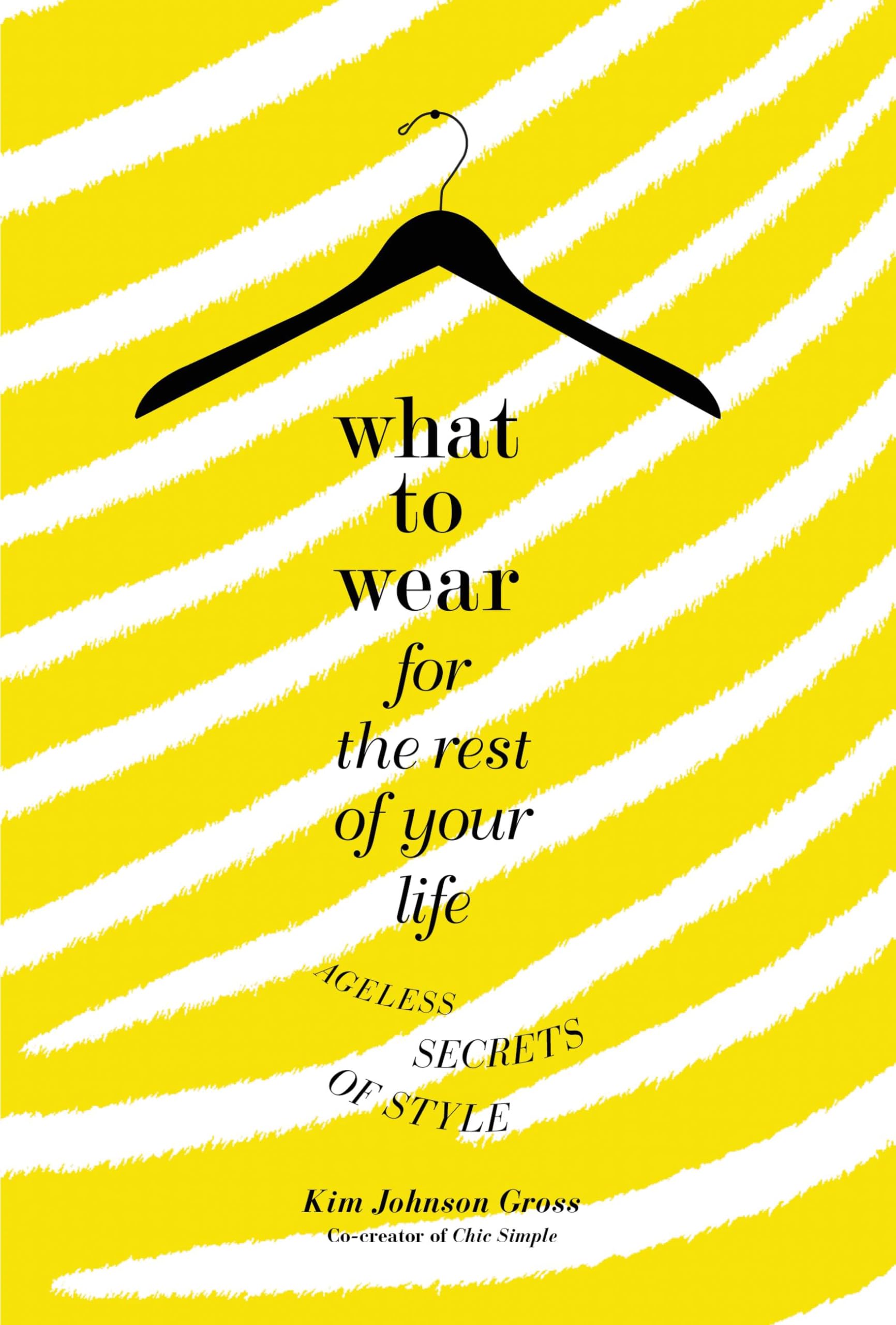 What to Wear for the Rest of Your Life: Ageless Secrets of Style Film, Art & Culture