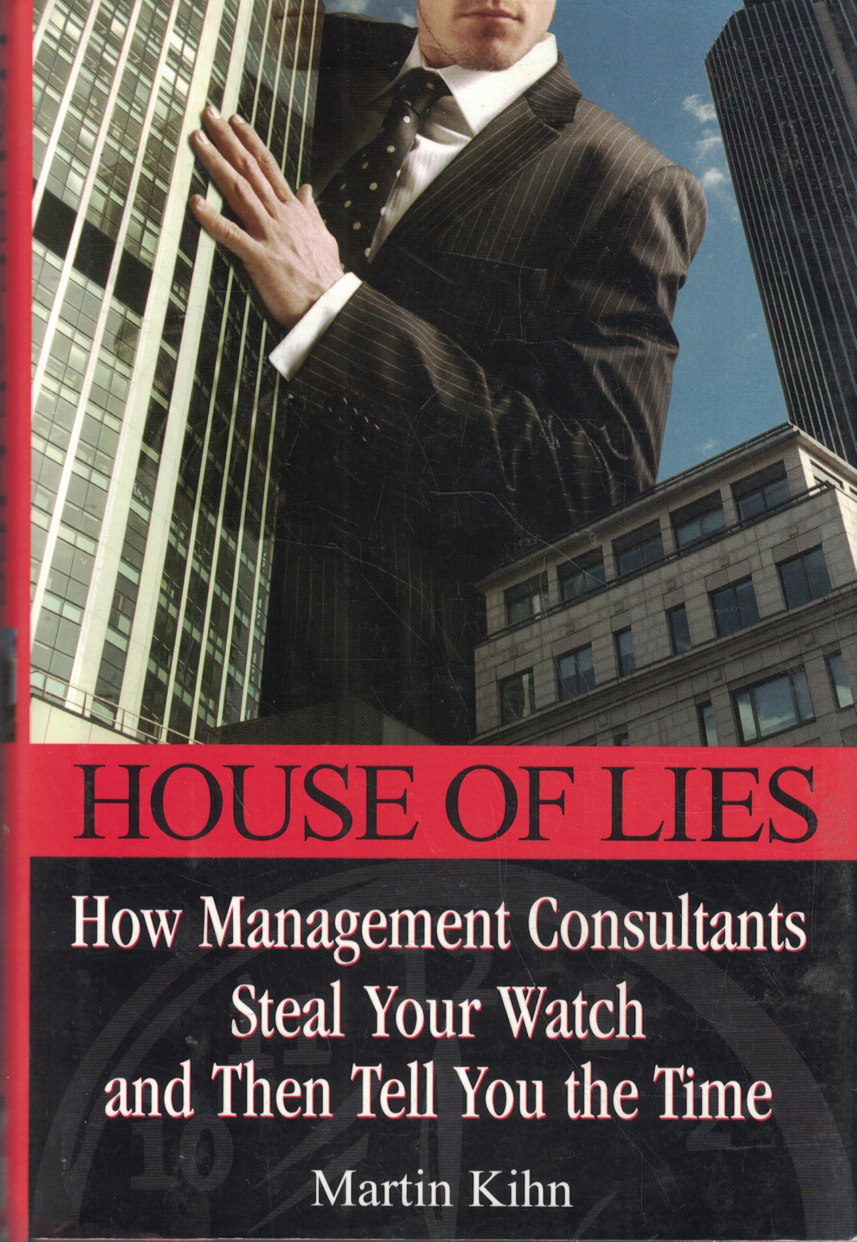House Of Lies: How Management Consultants Steal Your Watch and Then Tell You the Time Business, Finance & Career