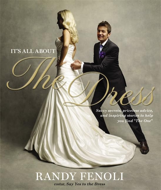 It's All About the Dress: Savvy Secrets, Priceless Advice, and Inspiring Stories to Help you Find "The One" Film, Art & Culture