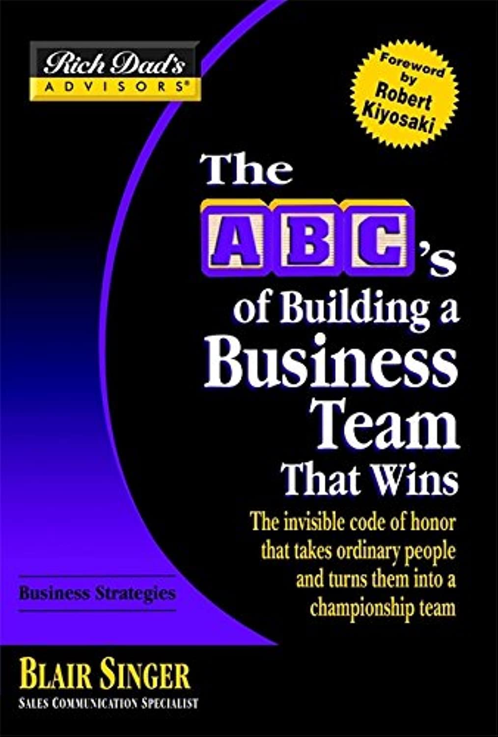 The ABC's of Building a Business Team That Wins: The Invisible Code of Honor That Takes Ordinary People and Turns Them into a Championship Team (Rich Dad's Advisors) Business, Finance & Career