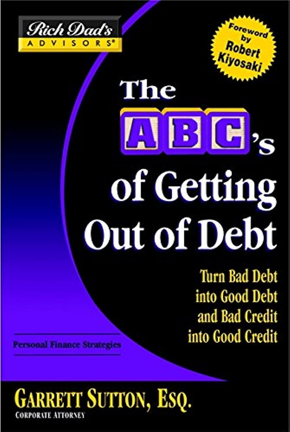 The ABC's Of Getting Out Of Debt: Turn Bad Debt Into Good Debt and Bad Credit Into Good Credit (Rich Dad's Advisors) Business, Finance & Career