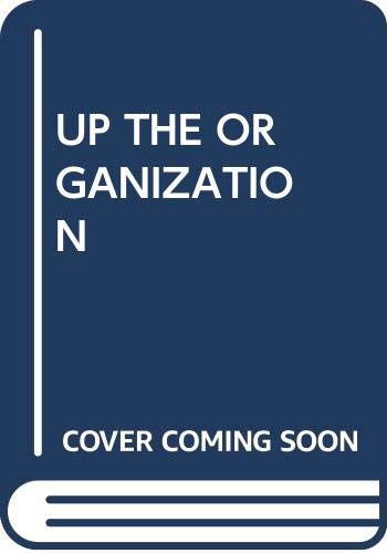 Up the Organization: How to Stop the Corporation from Stifling People and Strangling Profits Books